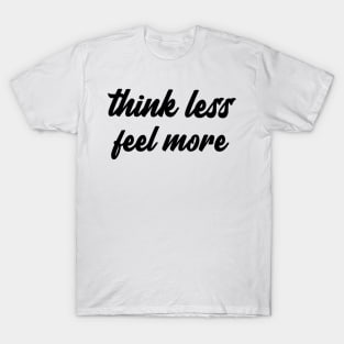 think less feel more T-Shirt